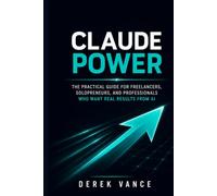 Claude Power: The Practical Guide for Freelancers, Solopreneurs, and Professionals Who Want Real Results from AI