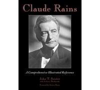 Claude Rains: A Comprehensive Illustrated Reference to His Work in Film, Stage, Radio, Television and Recordings