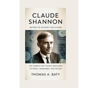 CLAUDE SHANNON: Before the Internet Had a Name: The Career That Taught Machines to Speak, Remember, and Decide