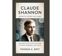 CLAUDE SHANNON: Before the Internet Had a Name: The Career That Taught Machines to Speak, Remember, and Decide