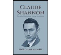 CLAUDE SHANNON: The Mind Behind the Digital Revolution
