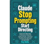Claude Stop Prompting, Start Directing: Claude AI for Office Work: AI Automation for People Who Already Prompt Well - Real Systems with Projects, ... Cowork and Claude Code, With Human Oversight