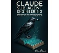 Claude Sub-Agent Engineering: A Workflow-Driven Guide to Building Specialized AI Assistants and Task Automation with the Claude API