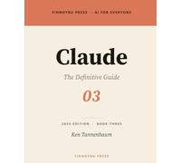 Claude: The Definitive Guide: Master Every Feature - From Your First Conversation to Projects, Artifacts, and Beyond: 3 (AI for Everyone)