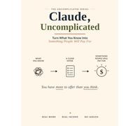 Claude, Uncomplicated: Turn What You Know Into Side Income with Claude AI - A Beginner’s Workbook with Prompts, Worksheets, and a 7-Day Launch Plan (The Uncomplicated Series)