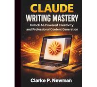 Claude Writing Mastery: Unlock AI-Powered Creativity and Professional Content Generation (Claude Ai Mastery for Absolute Beginners and Everyone)