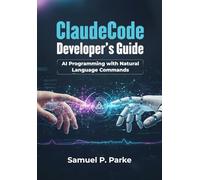 ClaudeCode Developer’s Guide: AI Programming with Natural Language Commands, Master efficient coding, debugging, and workflow automation using AI-driven interfaces and ML integration