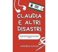 Claudia e altri disastri: Storia di sopravvivenza per chi ama troppo, viaggia male e non impara mai al primo errore.