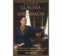 Claudia Sheinbaum: A Biography of Historic Transition in Mexican Politics: The Untold Journey, Vision for Social Justice, and Leadership of Mexico’s First Female President