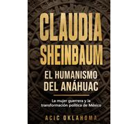 Claudia Sheinbaum: El Humanismo del Anáhuac: Un análisis sobre el Humanismo Mexicano, la Cuarta Transformación, la cosmovisión de los pueblos ... (La Geopolítica del México Profundo)