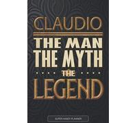 Claudio The Man The Myth The Legend: Claudio Name Planner With Notebook Journal Calendar Personal Goals Password Manager & Much More, Perfect Gift For Claudio