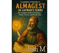 Claudius Ptolemy's Almagest in Layman's Terms: The Complete Guide to Ptolemy’s Orbits, Circles, and Predictions