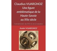 Claudius VUARGNOZ : Une figure emblématique de la Haute-Savoie au XXe siècle: Commémoration des 100 ans de sa naissance
