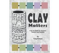 Clay Matters: A Go-To Guide for Ceramics Teachers and Students (All About Clay: Ceramics Resource Books for Teachers and Students)