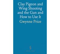 Clay Pigeon and Wing Shooting and the Gun and How to Use It
