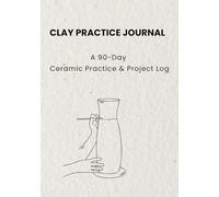 Clay Practice Journal: A 90-Day Ceramic Practice & Project Log to Track Projects, Glazes, Firings & Improve Skills