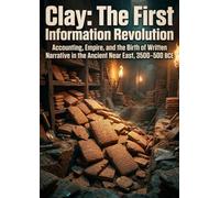 Clay: The First Information Revolution: Accounting, Empire, and the Birth of Written Narrative in the Ancient Near East, 3500-500 BCE