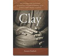 Clay: The History and Evolution of Humankind’s Relationship with Earth’s Most Primal Element