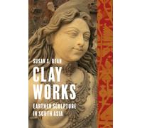Clay Works : Earthen Sculpture in South Asia