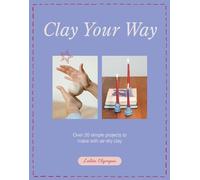 Clay Your Way: 20 simple projects to make your own homewares and accessories with air-dry clay: Over 20 simple projects to make with air-dry clay