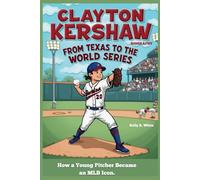 CLAYTON KERSHAW: From Texas to the World Series -How a Young Pitcher Became an MLB Icon.