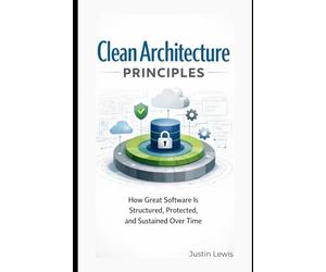 Clean Architecture Principles: How Great Software Is Structured, Protected, and Sustained Over Time