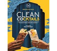Clean Cocktails: Simple & Delicious Non-Alcoholic Alternatives to Gin, Rum, Tequila and Vodka Cocktails