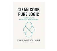 Clean Code, Pure Logic: The F# Way to Think Like a Developer