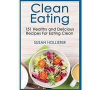 Clean Eating: 151 Healthy and Delicious Recipes For Eating Clean (Clean Eating Cookbook with Delicious and Healthy Breakfast, Lunch, Dinner and Snack Recipes)