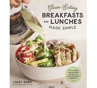 Clean-Eating Breakfasts and Lunches Made Simple: 75 Flavorful and Nutritious Recipes that Ditch Processed Ingredients
