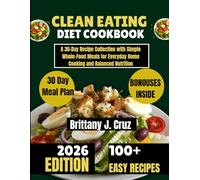 Clean Eating Cookbook 2026: A 30-Day Recipe Collection with Simple Whole-Food Meals for Everyday Home Cooking and Balanced Nutrition (Brittany J. Cruz’s Everyday Meals Made Easy Series)