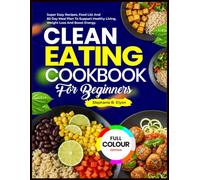 Clean Eating Cookbook for Beginners: Super Easy Recipes, Food List, and 60-Day Meal Plan to Support Healthy Living, Weight Loss, and Boost Energy