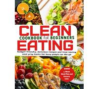 CLEAN EATING FOR BEGINNER: Set off your health journey with a 4-week clean eating plan, packed with budget-friendly, delicious recipes and time-saving meal prep hacks for busy people on the go.