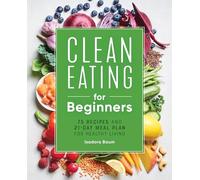 Clean Eating for Beginners: 75 Recipes and 21-Day Meal Plan for Healthy Living
