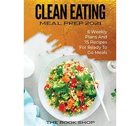 Clean Eating Meal Prep 2021: 6 Weekly Plans and 75 Recipes for Ready to Go Meals