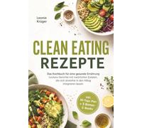 Clean Eating Rezepte: Das Kochbuch für eine gesunde Ernährung - Leckere Gerichte mit natürlichen Zutaten, die sich stressfrei in den Alltag integrieren lassen - inkl. 30-Tage-Plan + 5 Bonus-E-Books