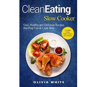 Clean Eating Slow Cooker: Easy, Healthy and Delicious Recipes that Prep Fast & Cook Slow, Complete Guide, Tips & Tricks, New Release