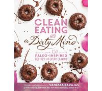 Clean Eating with a Dirty Mind : Over 150 Paleo-Inspired Recipes for Every Craving