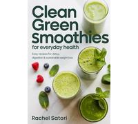 Clean Green Smoothies for Everyday Health: Easy Recipes for Detox, Digestion & Sustainable Weight Loss