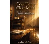 Clean Home Clean Mind: How Order Creates Peace, Discipline, and Emotional Stability