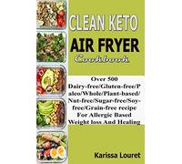 Clean Keto Air Fryer Cookbook: Over 500 Dairy-Free/Gluten-Free/Paleo/Whole/Plant-base/Nut-Free/Sugar-Free/Soy-Free/Grain-Free Recipe For Allergy Based Weight loss And Healing