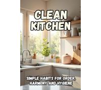 Clean Kitchen: A practical guide to creating an organized space, cleanliness, and inner peace in your home.