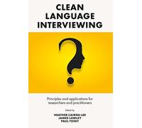 Clean Language Interviewing: Principles and Applications for Researchers and Practitioners