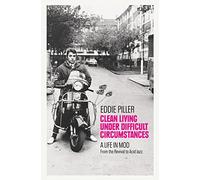 Clean Living Under Difficult Circumstances: A Life In Mod - From the Revival to Acid Jazz
