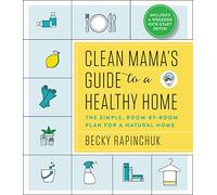 Clean Mama's Guide to a Healthy Home: The Simple, Room-By-Room Plan for a Natural Home