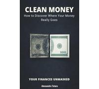 CLEAN MONEY - Your Finances Unmasked: How to Discover Where Your Money Really Goes: 4 (The Financial Minimalism and Simple Living)