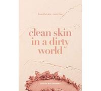 Clean Skin in a Dirty World: Beautiful Skin - Toxin Free