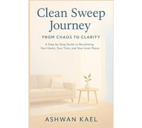 Clean Sweep Journey From Chaos to Clarity: A Step-by-Step Guide to Reclaiming Your Home, Your Time, and Your Inner Peace