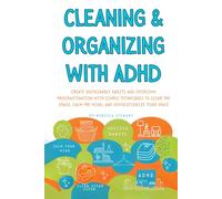 Cleaning and Organizing with ADHD: Create Sustainable Habits and Overcome Procrastination with Simple Techniques to Clear the Chaos, Calm the Mind, and Revolutionize Your Space
