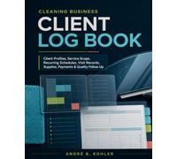 Cleaning Business Client Log Book: Client Profiles, Service Scope, Recurring Schedules, Visit Records, Supplies, Payments & Quality Follow-Up